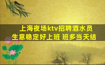 上海夜场ktv招聘酒水员 生意稳定好上班 班多当天结